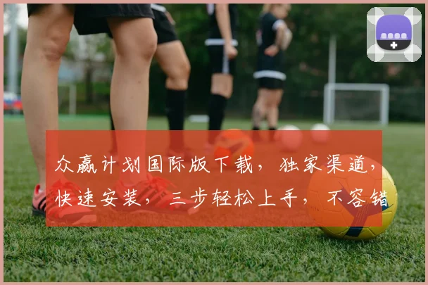 众赢计划国际版下载，独家渠道，快速安装，三步轻松上手，不容错过