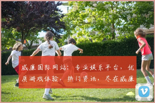 威廉国际网站：专业娱乐平台，优质游戏体验，热门资讯，尽在威廉国际逗逗乐逗逗乐