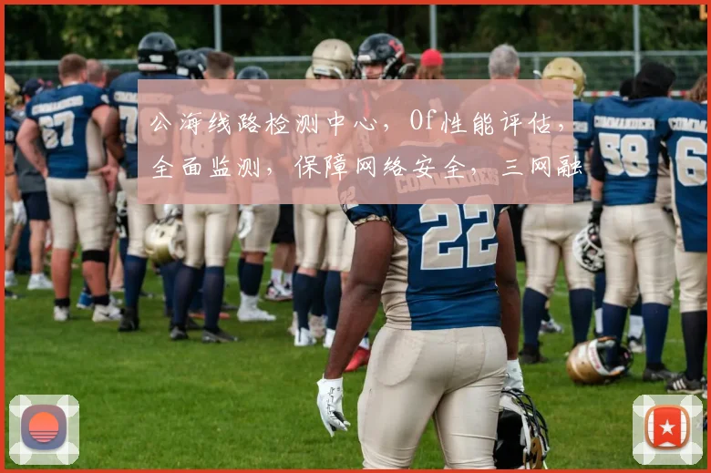 公海线路检测中心，Of性能评估，全面监测，保障网络安全，三网融合，稳定高效，实时更新。