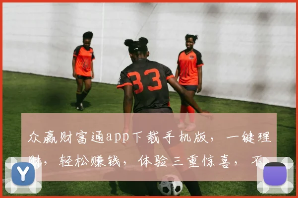 众赢财富通app下载手机版，一键理财，轻松赚钱，体验三重惊喜，不容错过