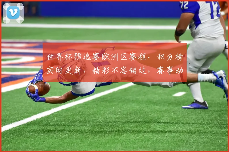 世界杯预选赛欧洲区赛程，积分榜实时更新，精彩不容错过，赛事动态，两强争霸