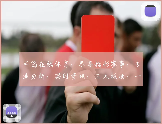 半岛在线体育，尽享精彩赛事，专业分析，实时资讯，三大板块，一网打尽