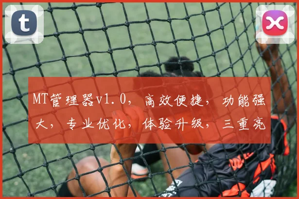 MT管理器v1.0，高效便捷，功能强大，专业优化，体验升级，三重亮点，值得信赖，助力企业飞跃。